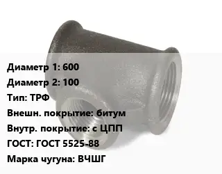 Тройник чугунный 600х100 ТРФ битум *с ЦПП ГОСТ: ГОСТ 5525-88 Марка: ВЧШГ